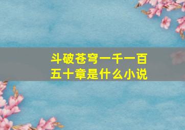 斗破苍穹一千一百五十章是什么小说