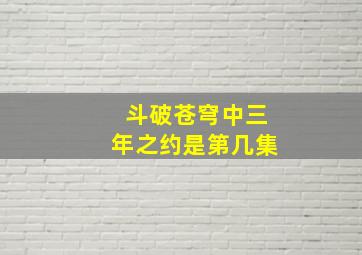 斗破苍穹中三年之约是第几集