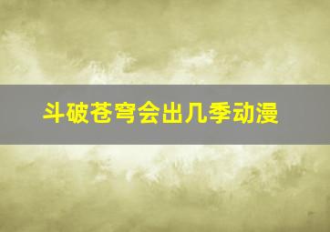 斗破苍穹会出几季动漫