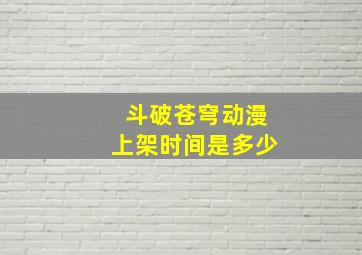 斗破苍穹动漫上架时间是多少