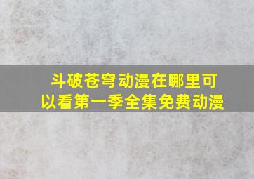 斗破苍穹动漫在哪里可以看第一季全集免费动漫