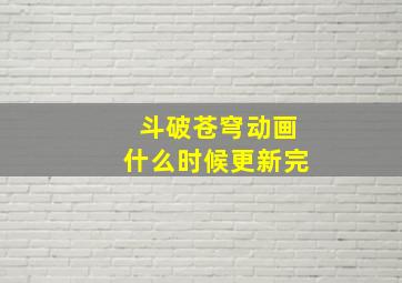 斗破苍穹动画什么时候更新完