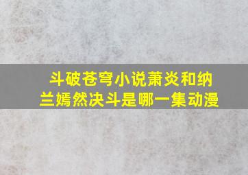 斗破苍穹小说萧炎和纳兰嫣然决斗是哪一集动漫