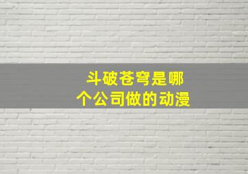 斗破苍穹是哪个公司做的动漫