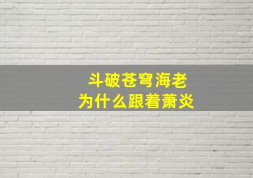 斗破苍穹海老为什么跟着萧炎