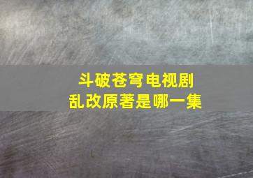 斗破苍穹电视剧乱改原著是哪一集