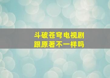 斗破苍穹电视剧跟原著不一样吗