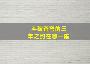 斗破苍穹的三年之约在哪一集