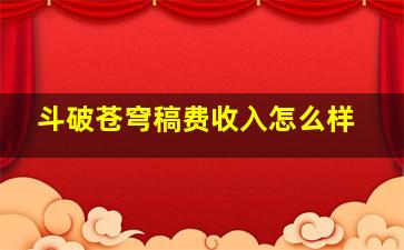 斗破苍穹稿费收入怎么样