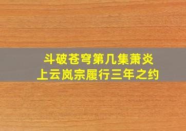 斗破苍穹第几集萧炎上云岚宗履行三年之约