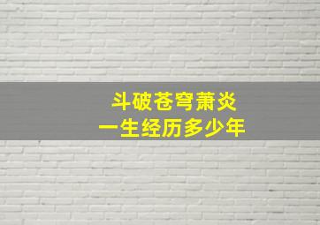 斗破苍穹萧炎一生经历多少年