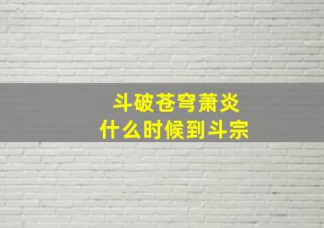 斗破苍穹萧炎什么时候到斗宗