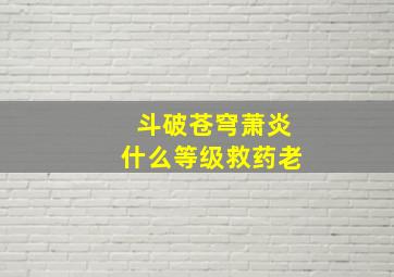 斗破苍穹萧炎什么等级救药老