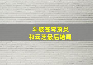 斗破苍穹萧炎和云芝最后结局