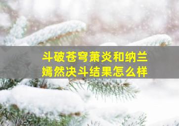 斗破苍穹萧炎和纳兰嫣然决斗结果怎么样