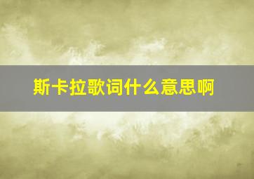 斯卡拉歌词什么意思啊