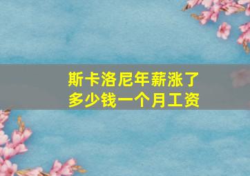 斯卡洛尼年薪涨了多少钱一个月工资