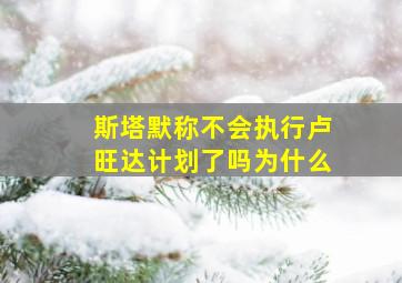 斯塔默称不会执行卢旺达计划了吗为什么