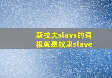 斯拉夫slavs的词根就是奴隶slave