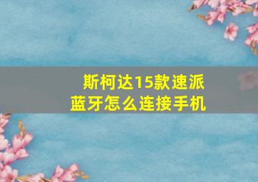 斯柯达15款速派蓝牙怎么连接手机