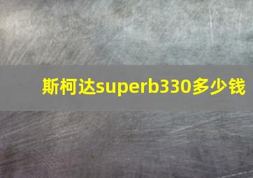 斯柯达superb330多少钱