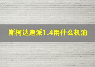 斯柯达速派1.4用什么机油