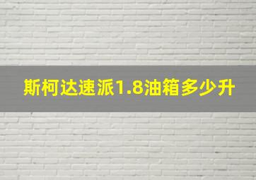 斯柯达速派1.8油箱多少升