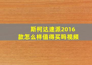 斯柯达速派2016款怎么样值得买吗视频