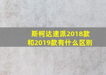 斯柯达速派2018款和2019款有什么区别