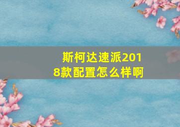 斯柯达速派2018款配置怎么样啊