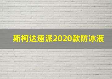 斯柯达速派2020款防冰液