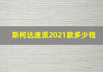 斯柯达速派2021款多少钱