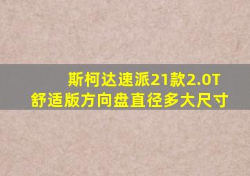 斯柯达速派21款2.0T舒适版方向盘直径多大尺寸