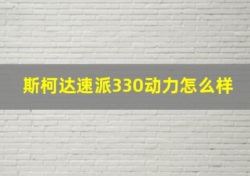 斯柯达速派330动力怎么样