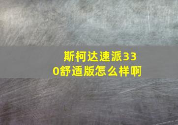 斯柯达速派330舒适版怎么样啊