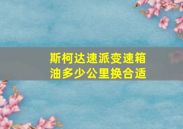 斯柯达速派变速箱油多少公里换合适