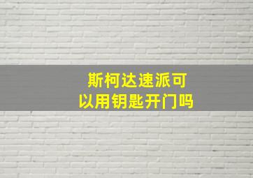 斯柯达速派可以用钥匙开门吗