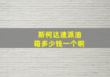 斯柯达速派油箱多少钱一个啊