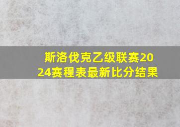 斯洛伐克乙级联赛2024赛程表最新比分结果