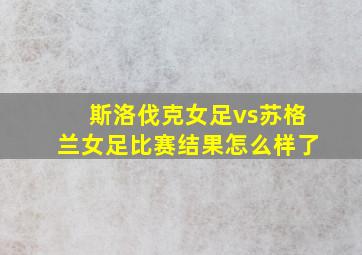 斯洛伐克女足vs苏格兰女足比赛结果怎么样了