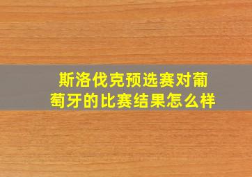 斯洛伐克预选赛对葡萄牙的比赛结果怎么样