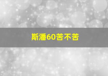 斯潘60苦不苦