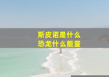 斯皮诺是什么恐龙什么能量