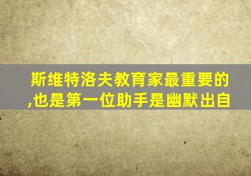 斯维特洛夫教育家最重要的,也是第一位助手是幽默出自