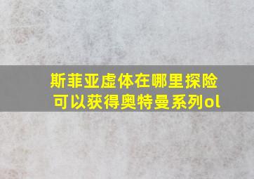 斯菲亚虚体在哪里探险可以获得奥特曼系列ol