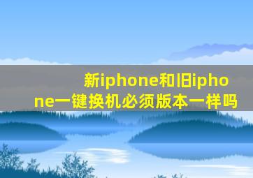 新iphone和旧iphone一键换机必须版本一样吗