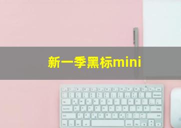 新一季黑标mini