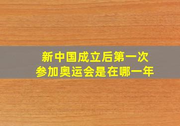 新中国成立后第一次参加奥运会是在哪一年