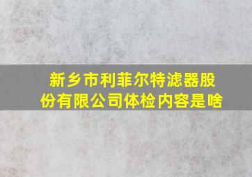 新乡市利菲尔特滤器股份有限公司体检内容是啥