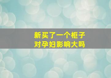 新买了一个柜子对孕妇影响大吗